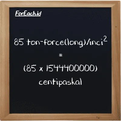 Cara konversi ton-force(long)/inci<sup>2</sup> ke centipaskal (LT f/in<sup>2</sup> ke cPa): 85 ton-force(long)/inci<sup>2</sup> (LT f/in<sup>2</sup>) setara dengan 85 dikalikan dengan 1544400000 centipaskal (cPa)